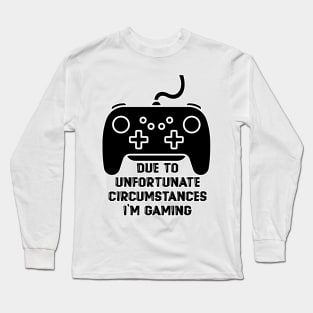 Due To Unfortunate Circumstances Gaming Long Sleeve T-Shirt